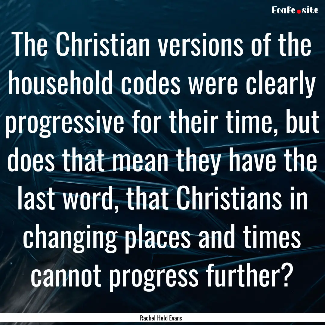 The Christian versions of the household codes.... : Quote by Rachel Held Evans