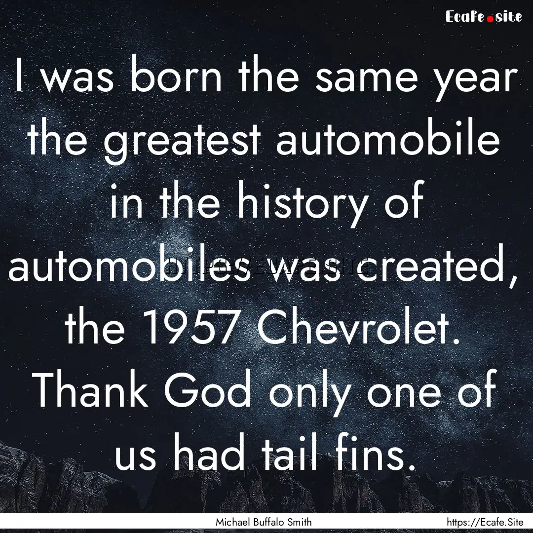 I was born the same year the greatest automobile.... : Quote by Michael Buffalo Smith