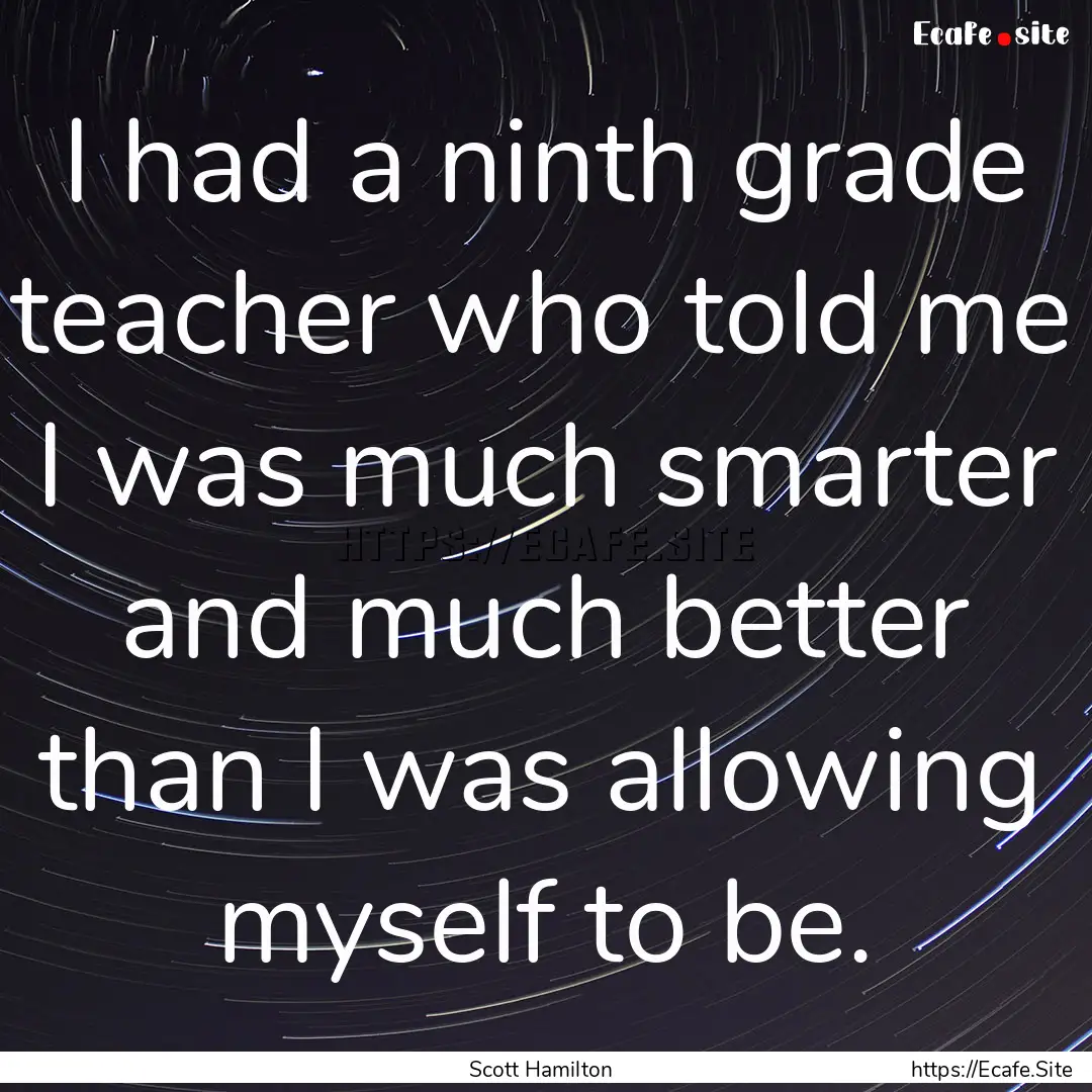 I had a ninth grade teacher who told me I.... : Quote by Scott Hamilton