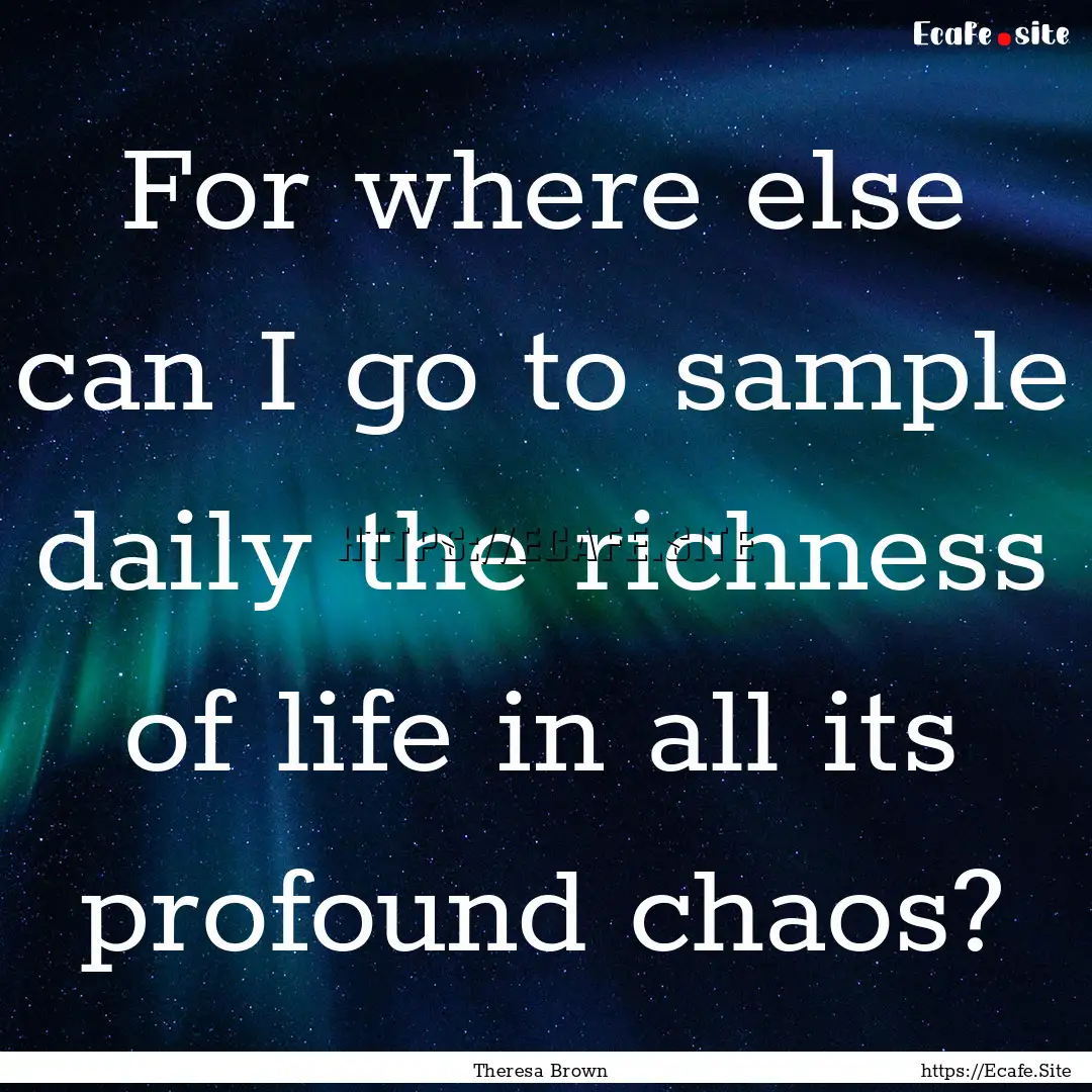 For where else can I go to sample daily the.... : Quote by Theresa Brown