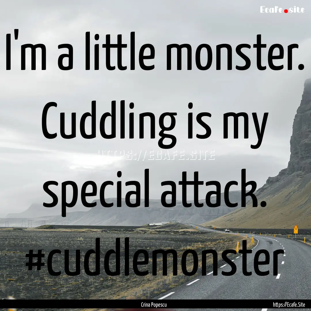 I'm a little monster. Cuddling is my special.... : Quote by Crina Popescu