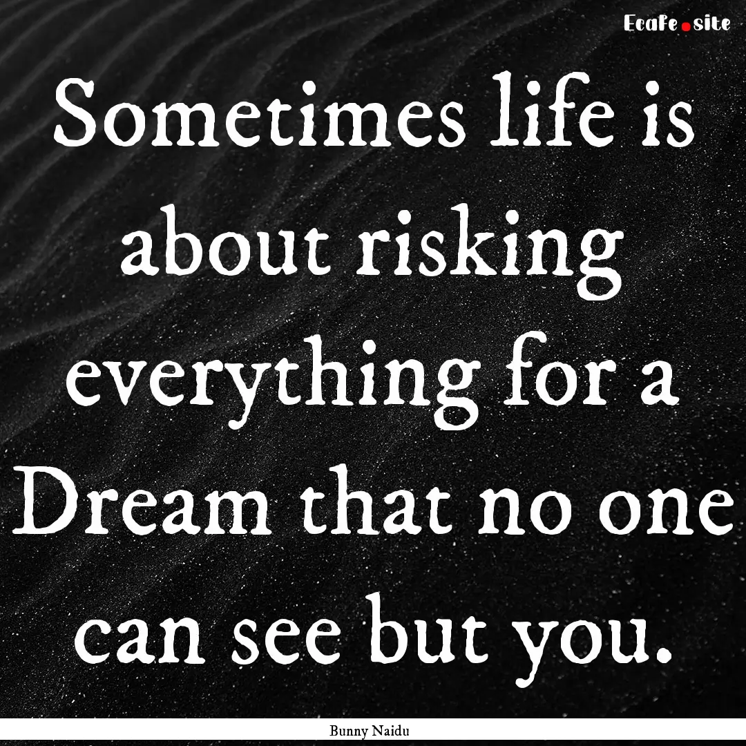 Sometimes life is about risking everything.... : Quote by Bunny Naidu