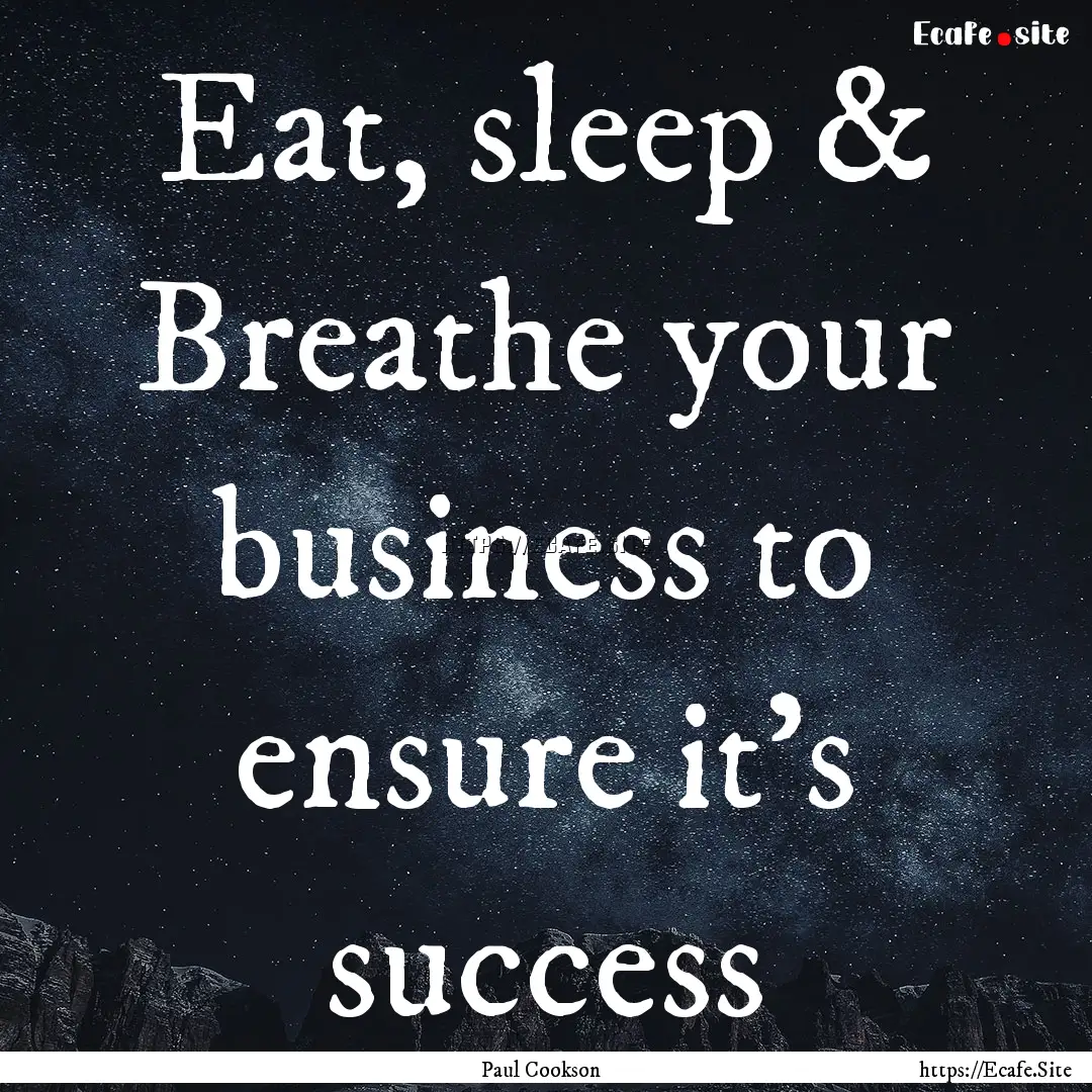 Eat, sleep & Breathe your business to ensure.... : Quote by Paul Cookson