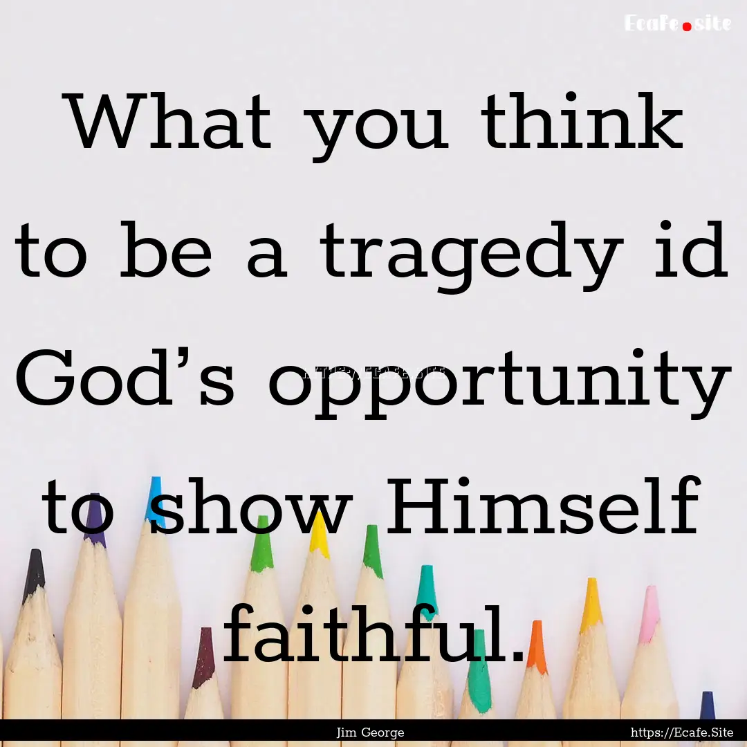 What you think to be a tragedy id God’s.... : Quote by Jim George