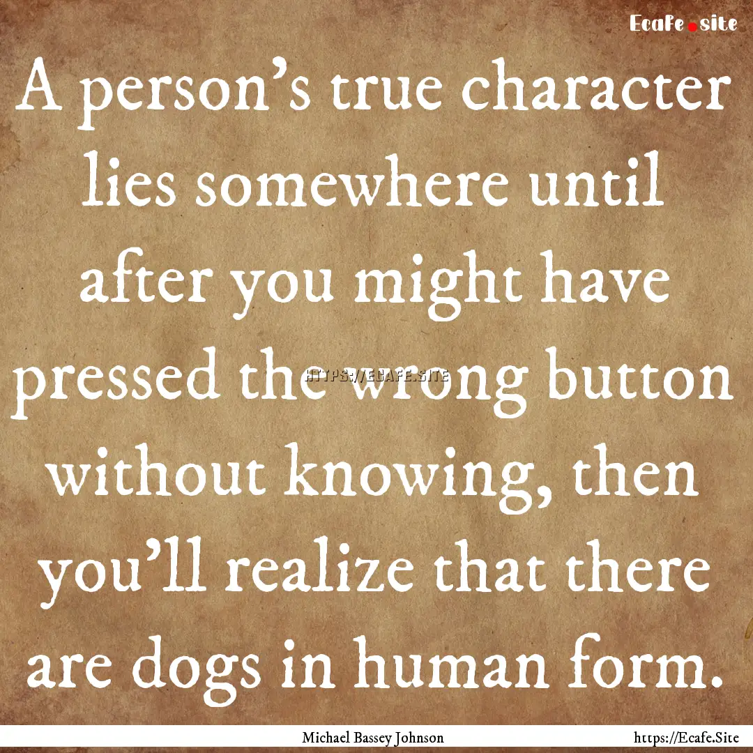 A person's true character lies somewhere.... : Quote by Michael Bassey Johnson