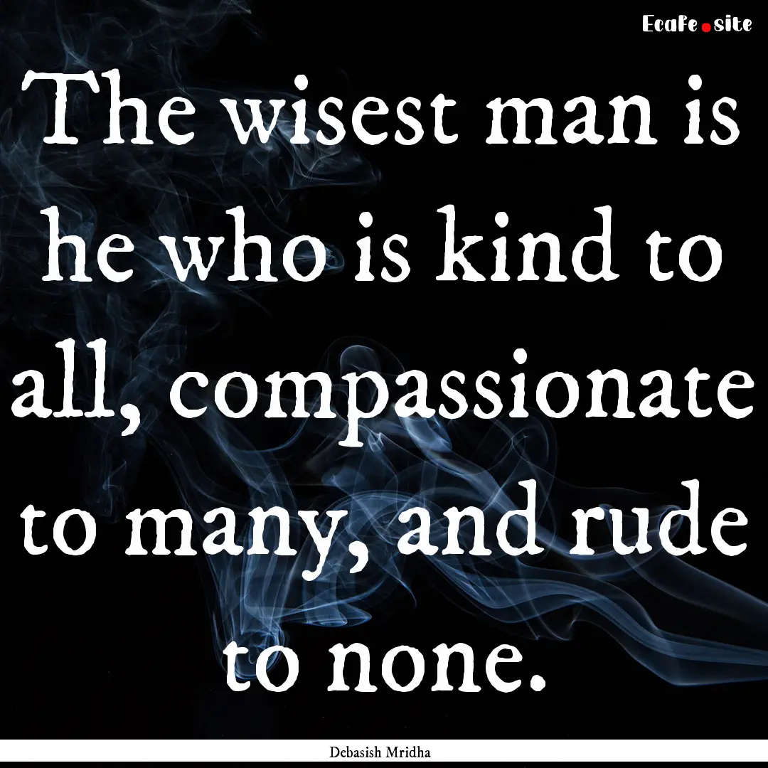 The wisest man is he who is kind to all,.... : Quote by Debasish Mridha