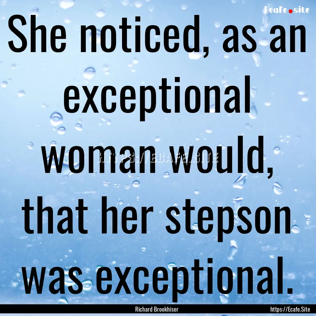 She noticed, as an exceptional woman would,.... : Quote by Richard Brookhiser