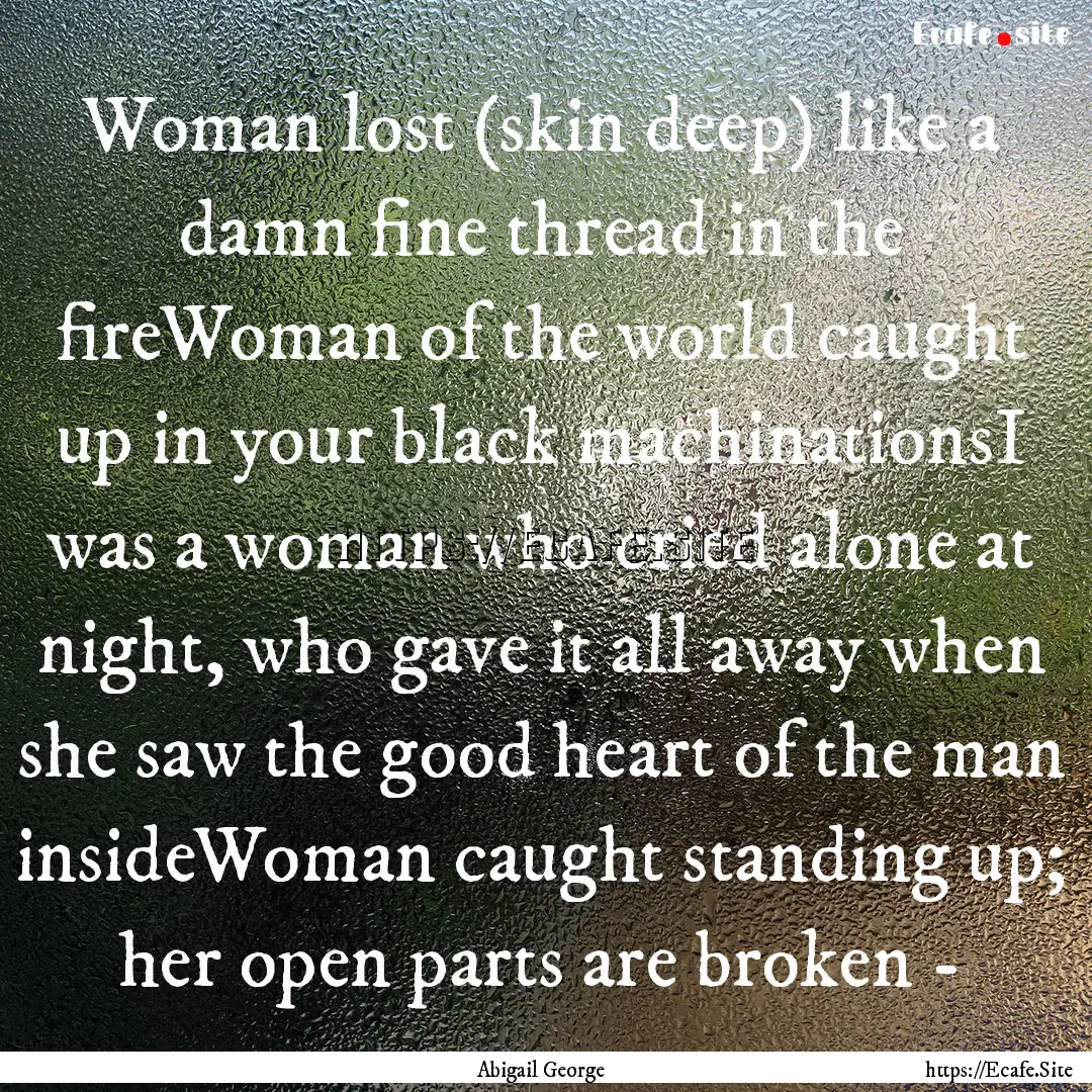 Woman lost (skin deep) like a damn fine thread.... : Quote by Abigail George