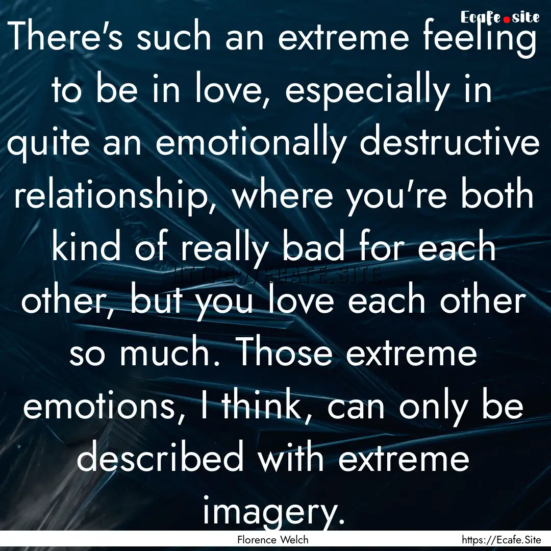 There's such an extreme feeling to be in.... : Quote by Florence Welch