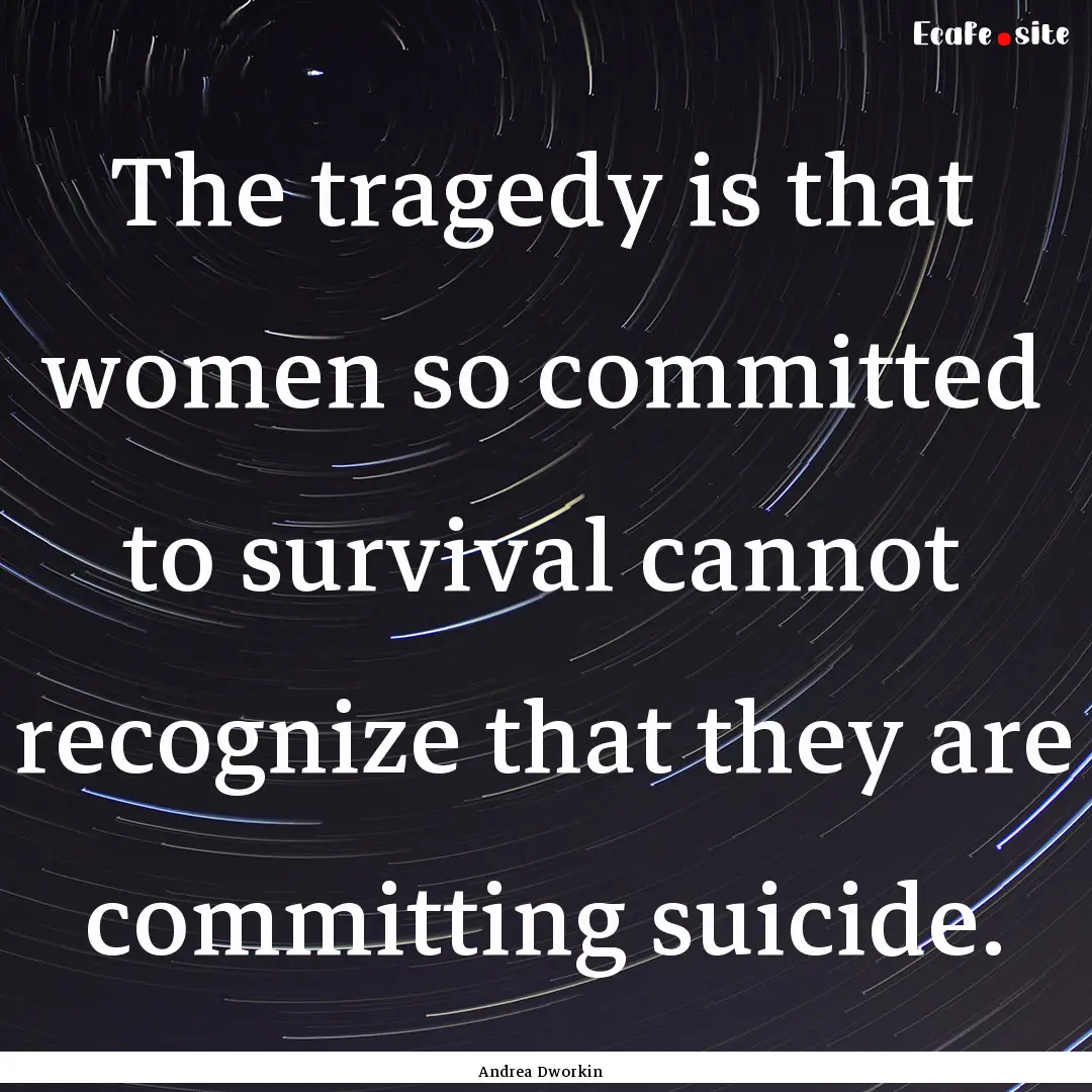 The tragedy is that women so committed to.... : Quote by Andrea Dworkin