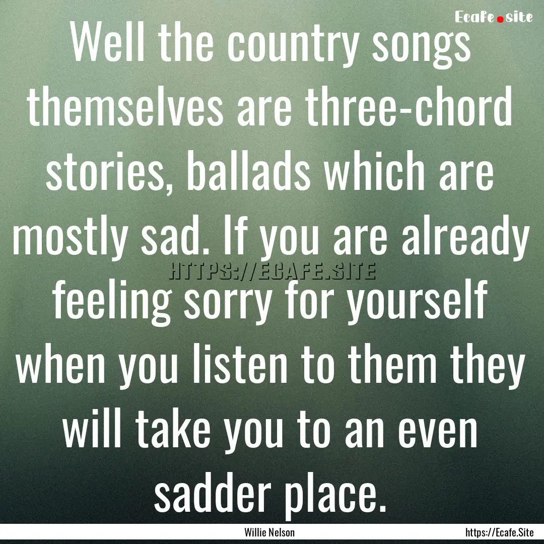 Well the country songs themselves are three-chord.... : Quote by Willie Nelson