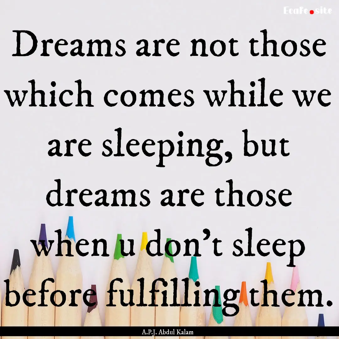 Dreams are not those which comes while we.... : Quote by A.P.J. Abdul Kalam