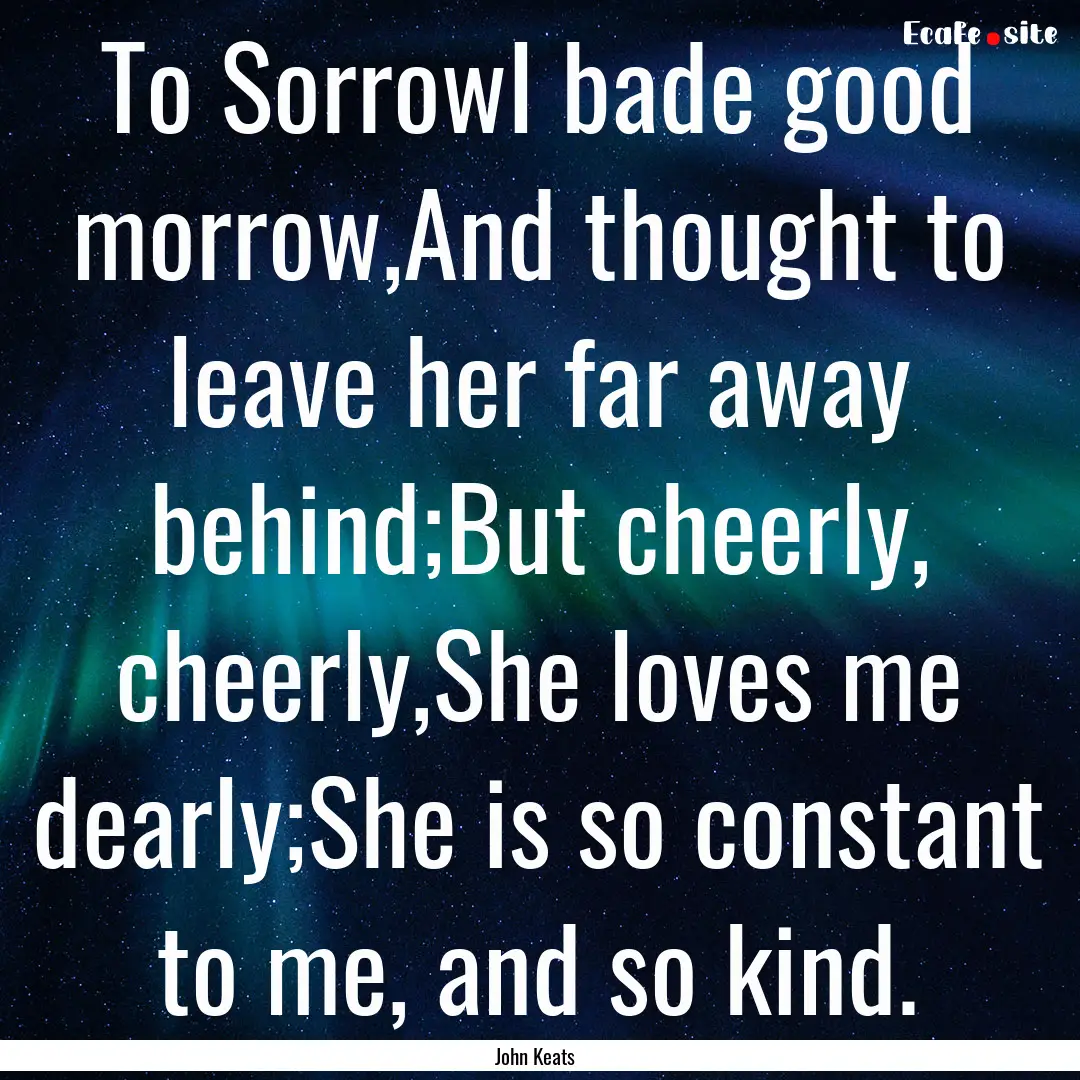 To SorrowI bade good morrow,And thought to.... : Quote by John Keats