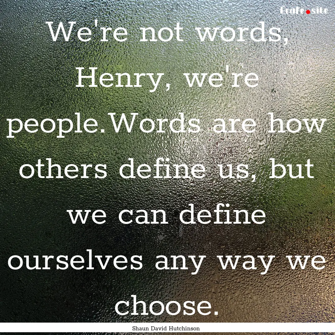 We're not words, Henry, we're people.Words.... : Quote by Shaun David Hutchinson