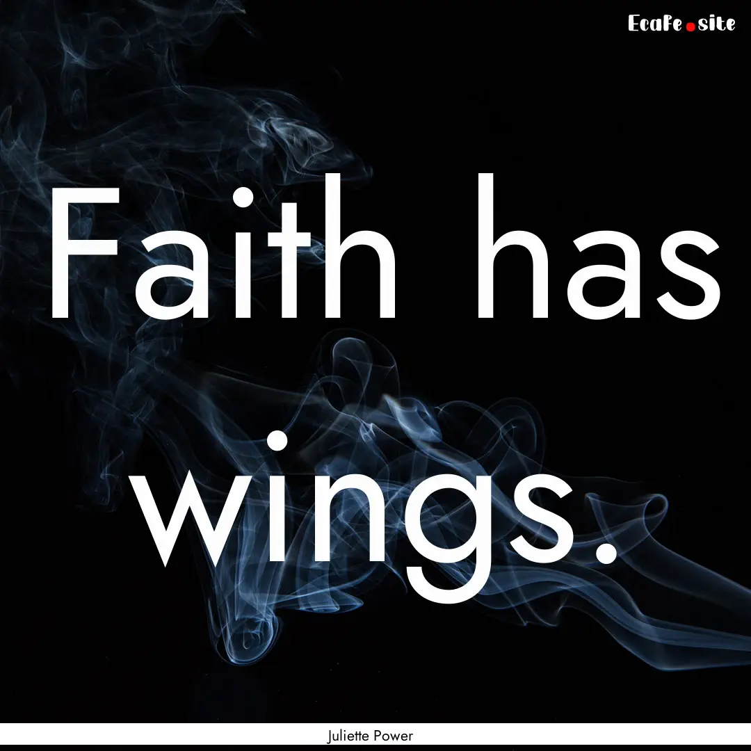 Faith has wings. : Quote by Juliette Power