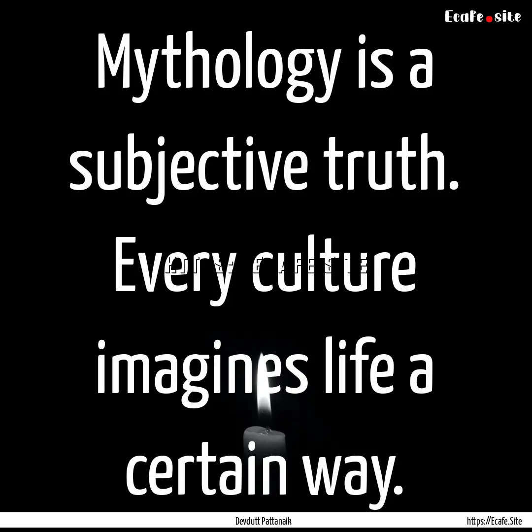 Mythology is a subjective truth. Every culture.... : Quote by Devdutt Pattanaik