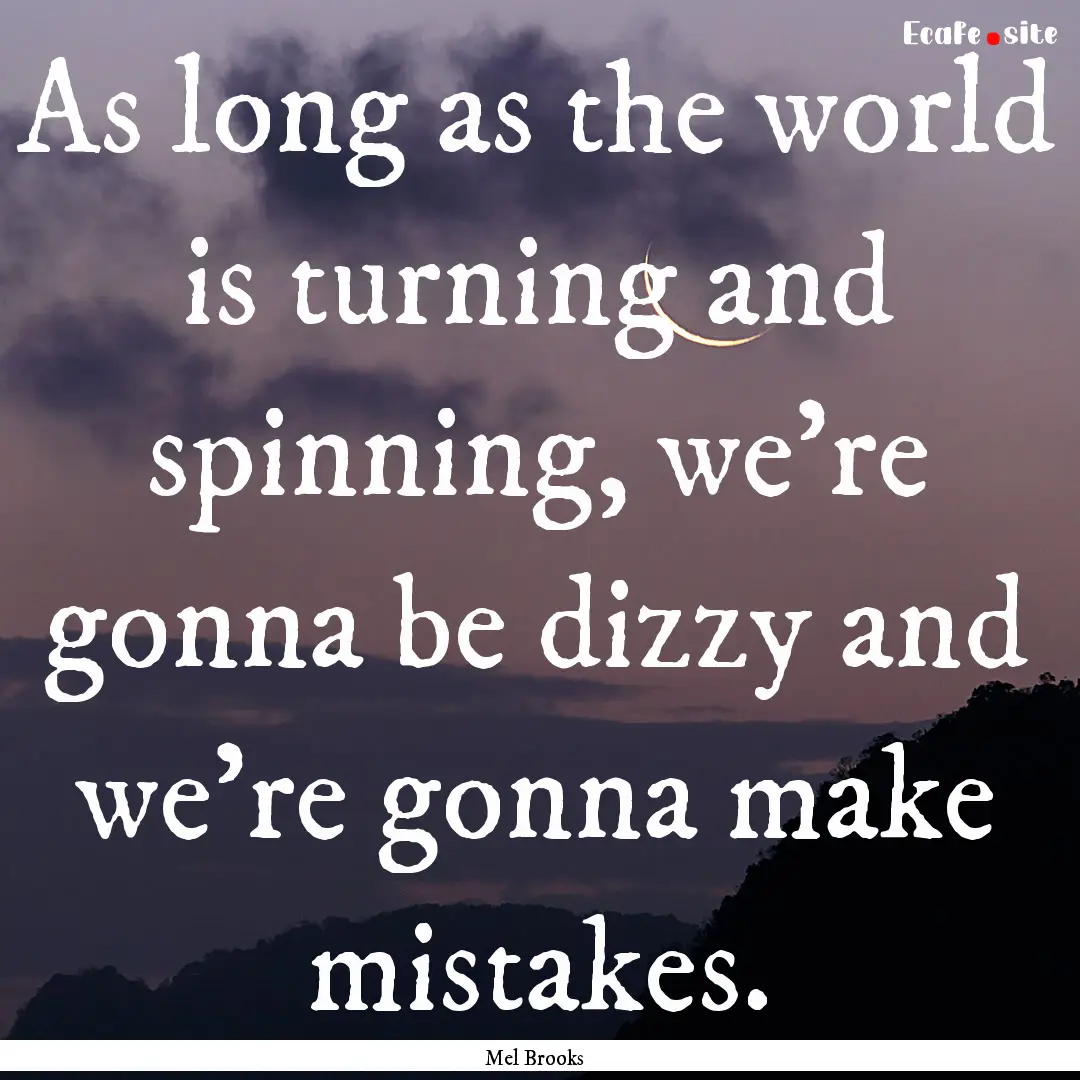 As long as the world is turning and spinning,.... : Quote by Mel Brooks