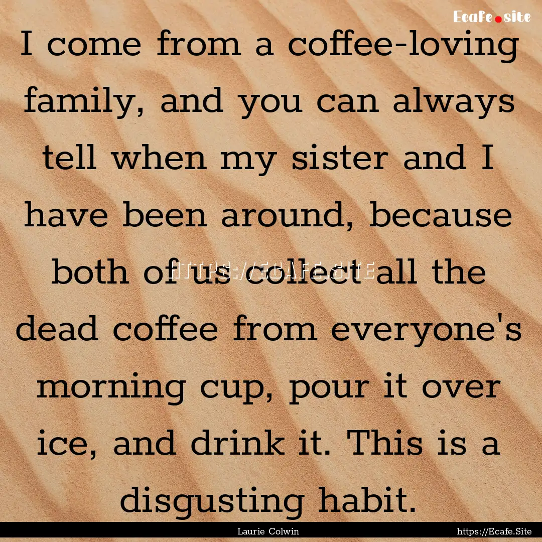 I come from a coffee-loving family, and you.... : Quote by Laurie Colwin