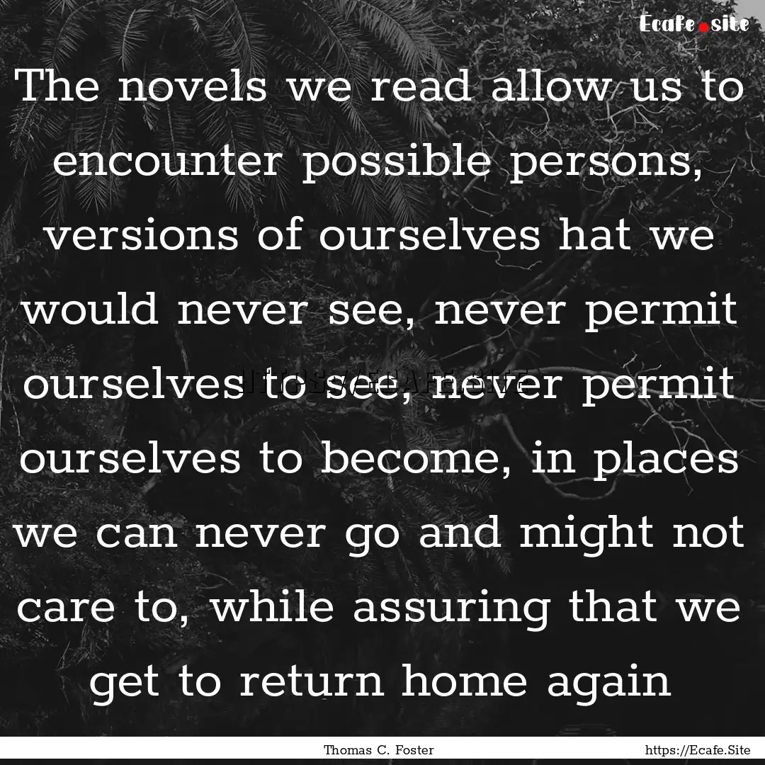 The novels we read allow us to encounter.... : Quote by Thomas C. Foster