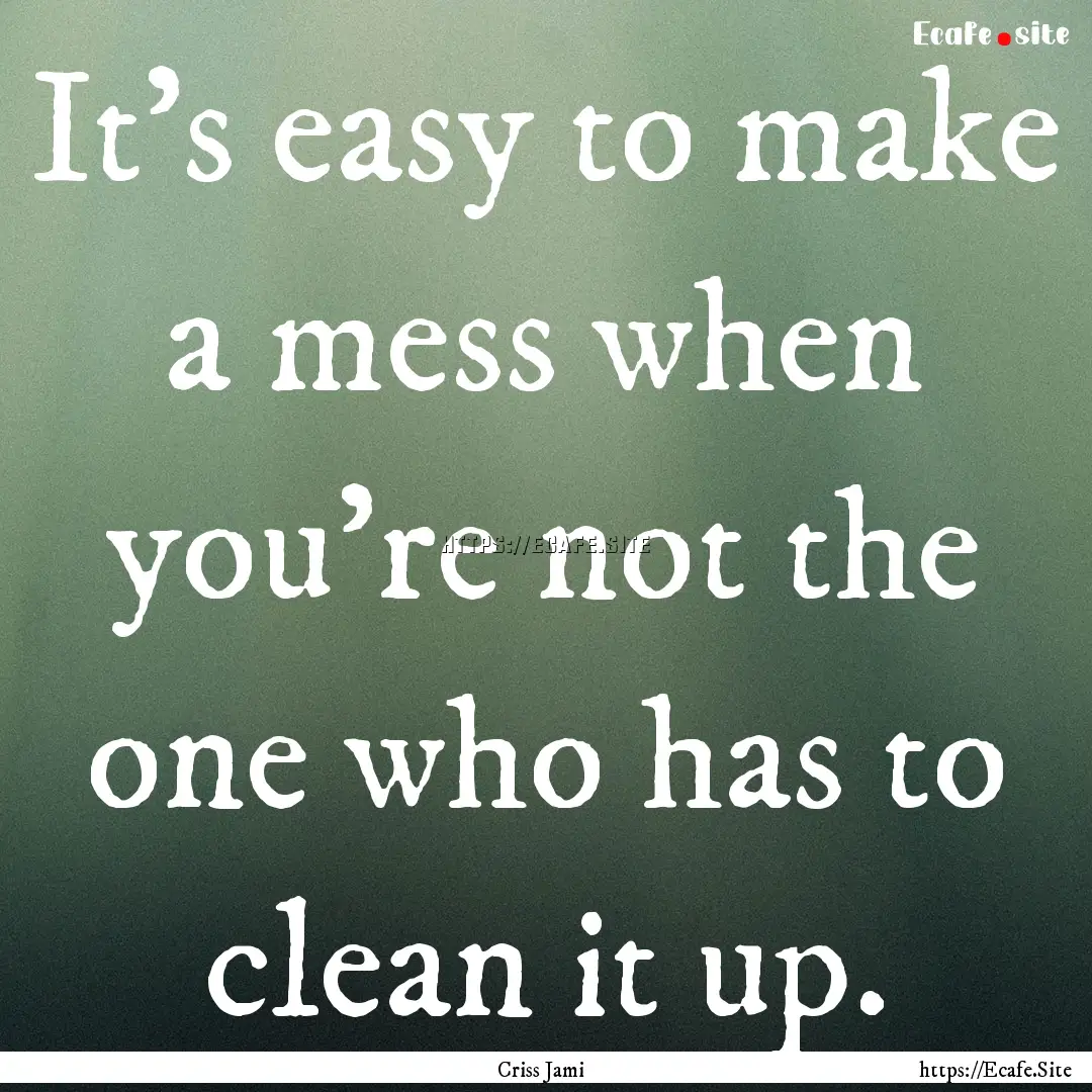 It's easy to make a mess when you're not.... : Quote by Criss Jami