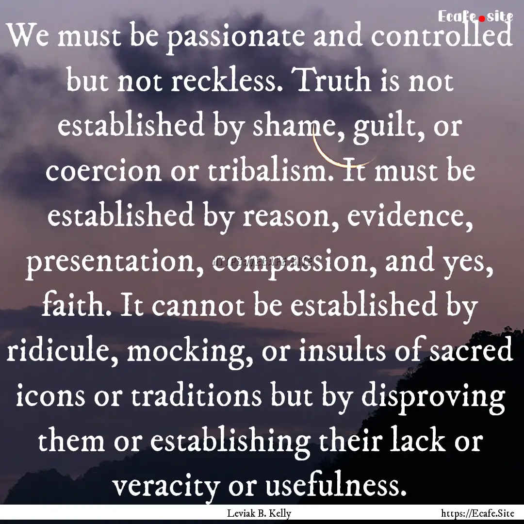 We must be passionate and controlled but.... : Quote by Leviak B. Kelly