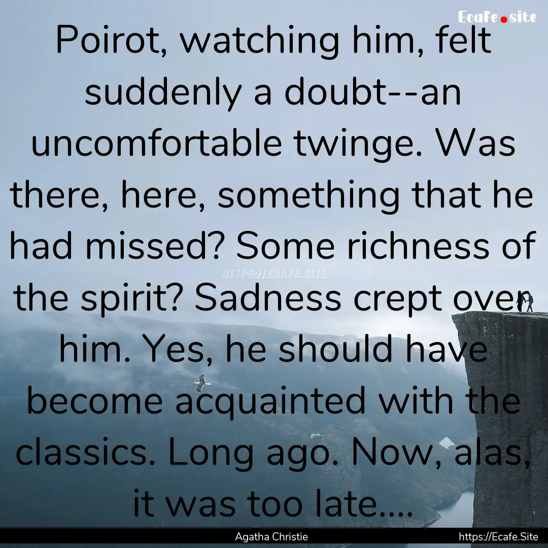 Poirot, watching him, felt suddenly a doubt--an.... : Quote by Agatha Christie