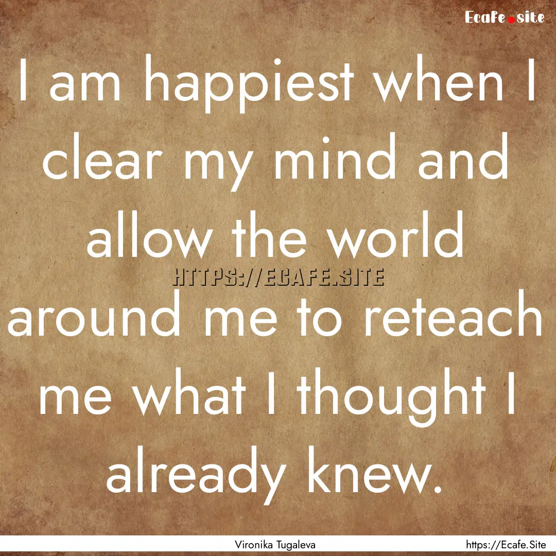 I am happiest when I clear my mind and allow.... : Quote by Vironika Tugaleva