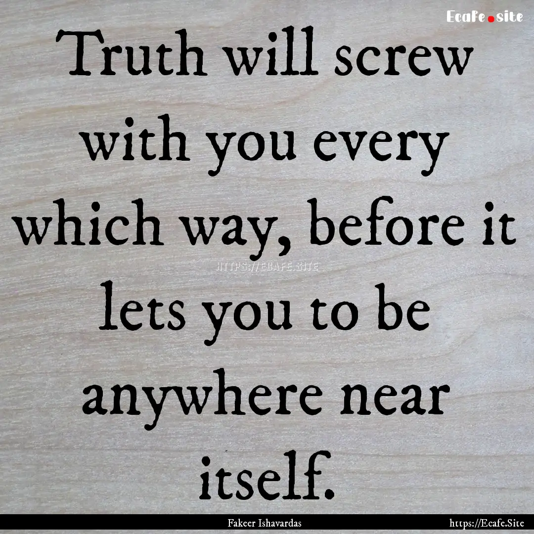 Truth will screw with you every which way,.... : Quote by Fakeer Ishavardas