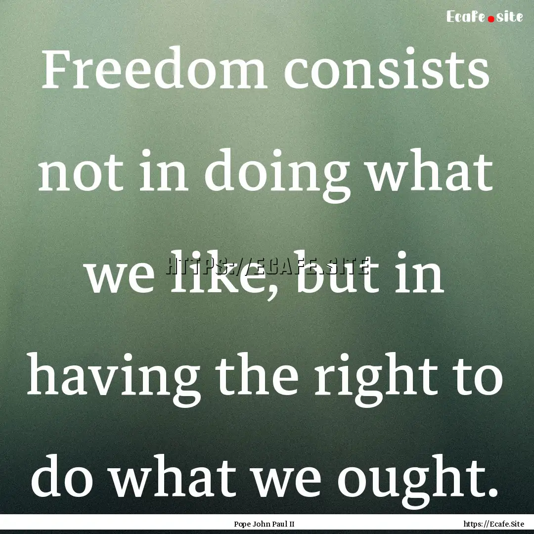 Freedom consists not in doing what we like,.... : Quote by Pope John Paul II