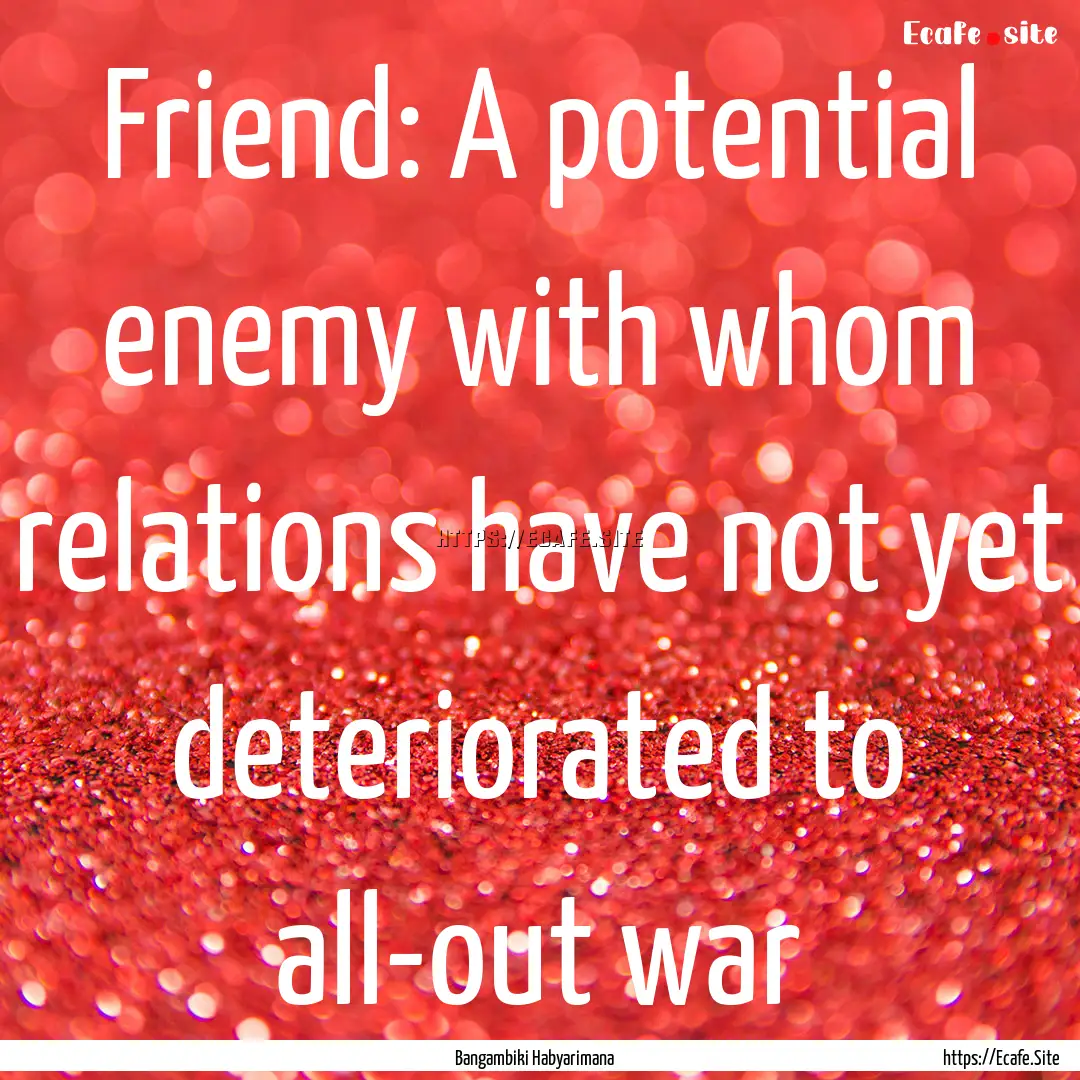 Friend: A potential enemy with whom relations.... : Quote by Bangambiki Habyarimana