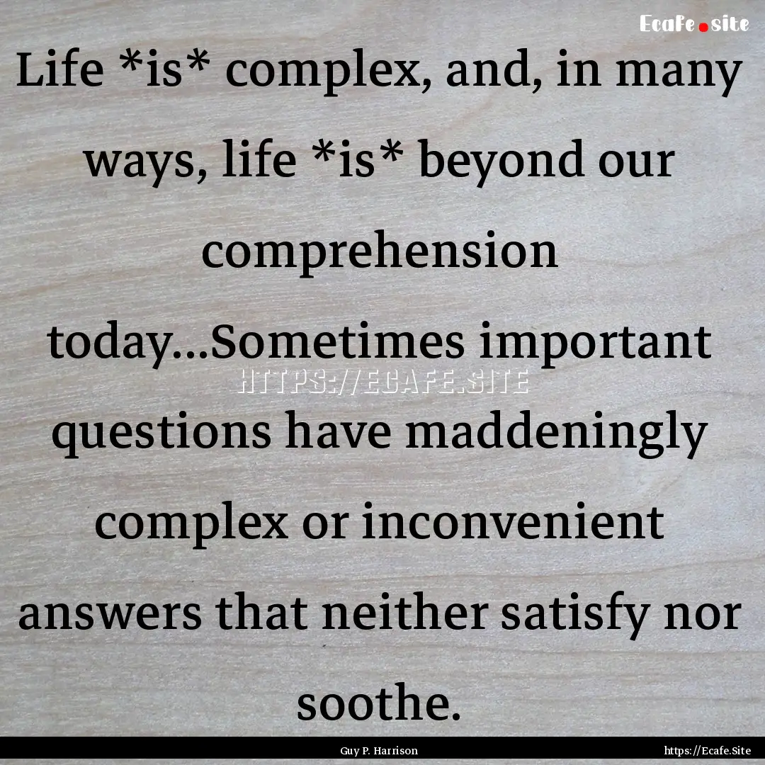 Life *is* complex, and, in many ways, life.... : Quote by Guy P. Harrison