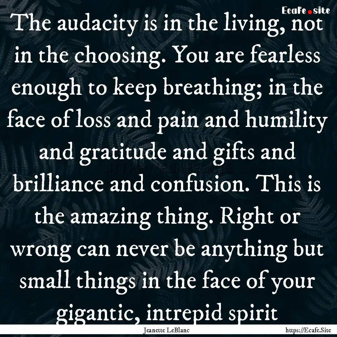 The audacity is in the living, not in the.... : Quote by Jeanette LeBlanc