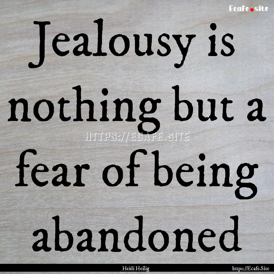 Jealousy is nothing but a fear of being abandoned.... : Quote by Heidi Heilig