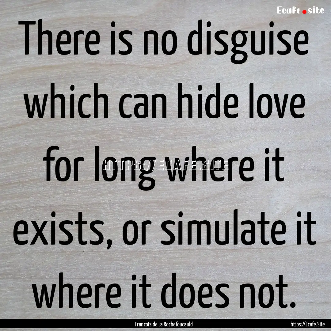 There is no disguise which can hide love.... : Quote by Francois de La Rochefoucauld