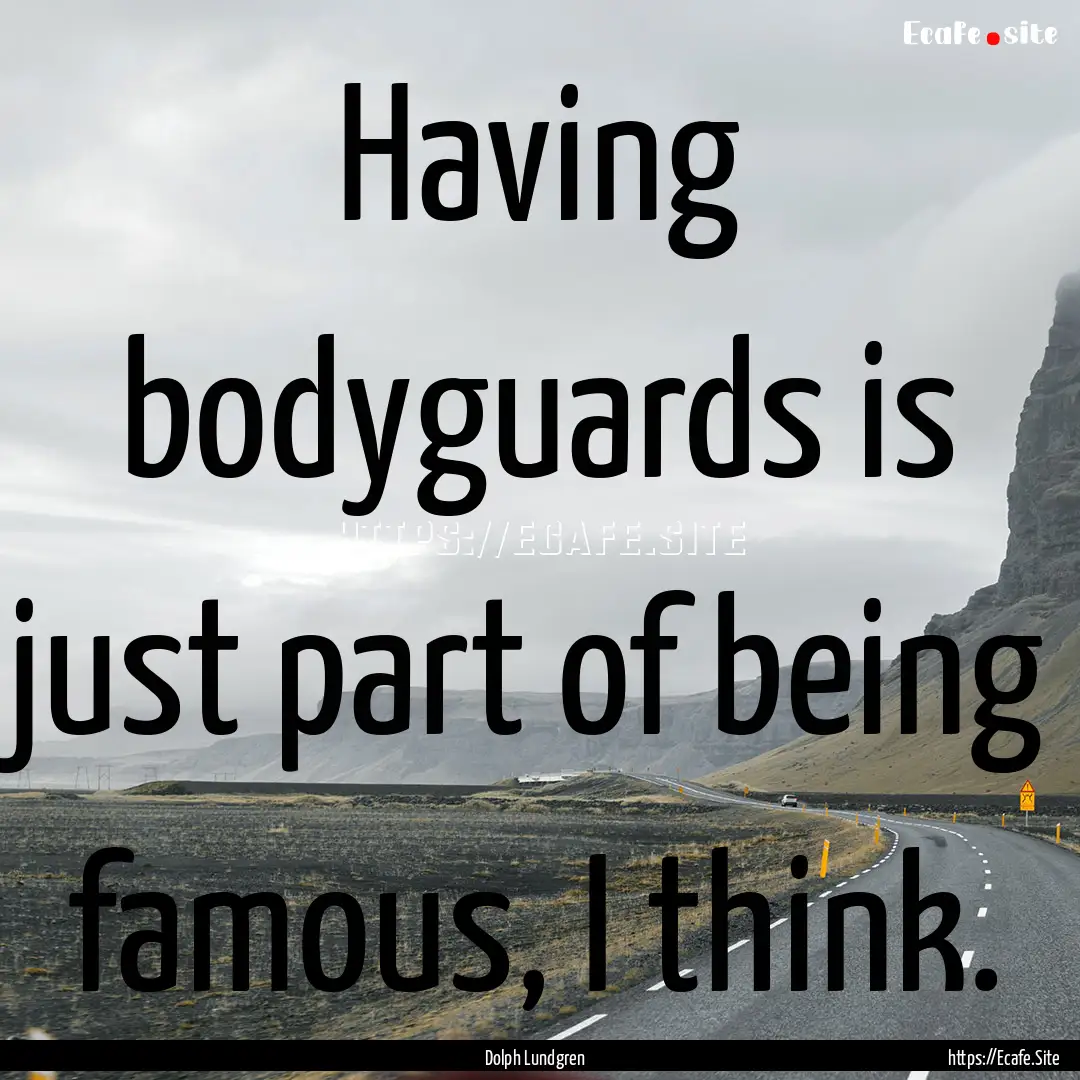 Having bodyguards is just part of being famous,.... : Quote by Dolph Lundgren