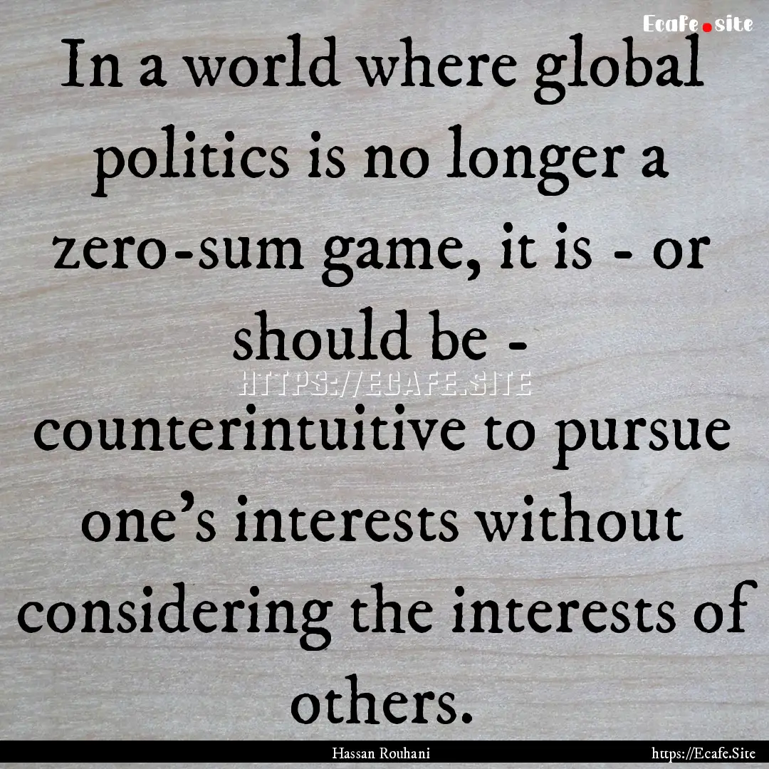 In a world where global politics is no longer.... : Quote by Hassan Rouhani