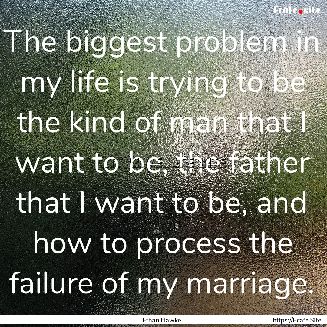 The biggest problem in my life is trying.... : Quote by Ethan Hawke