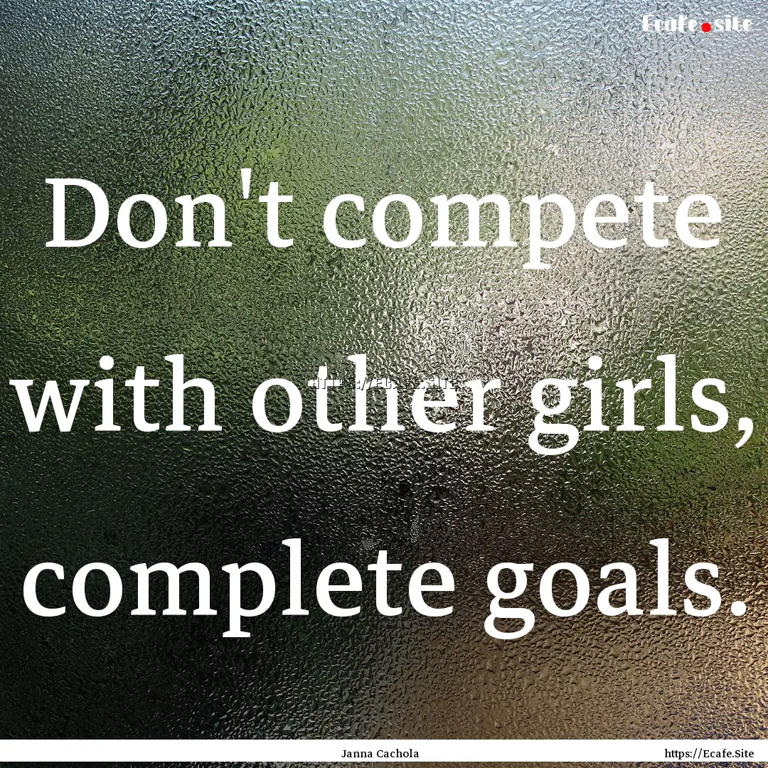 Don't compete with other girls, complete.... : Quote by Janna Cachola