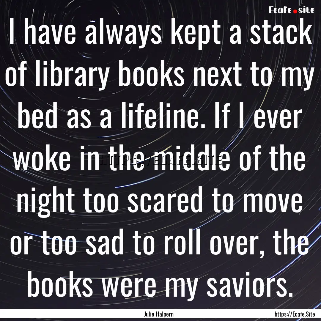 I have always kept a stack of library books.... : Quote by Julie Halpern