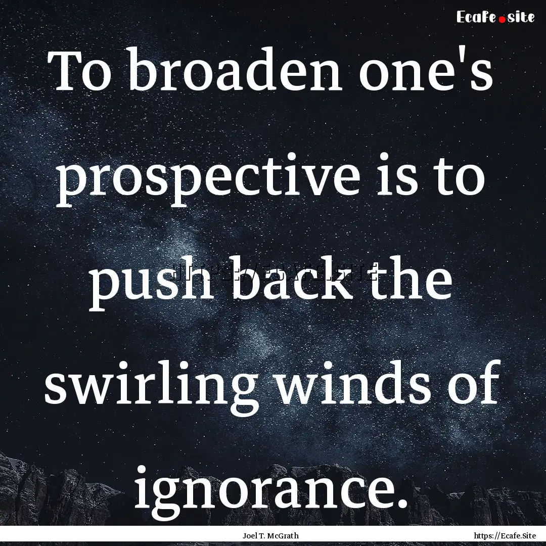 To broaden one's prospective is to push back.... : Quote by Joel T. McGrath