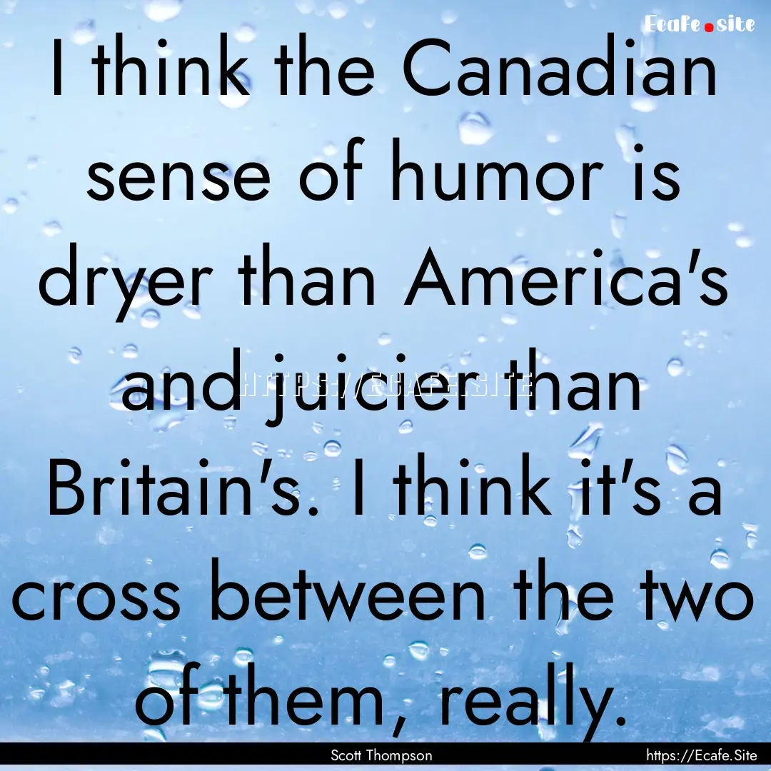 I think the Canadian sense of humor is dryer.... : Quote by Scott Thompson