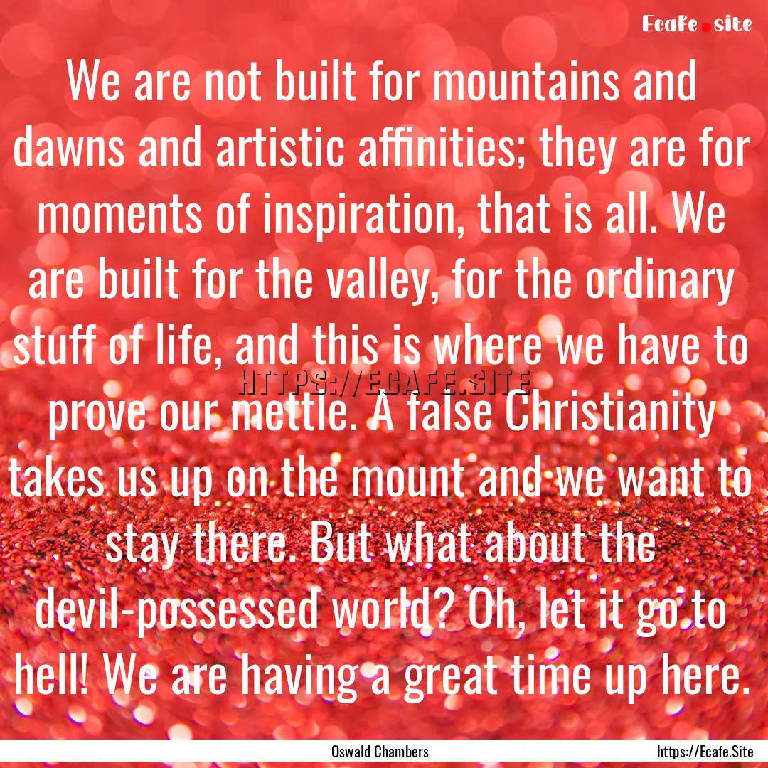 We are not built for mountains and dawns.... : Quote by Oswald Chambers