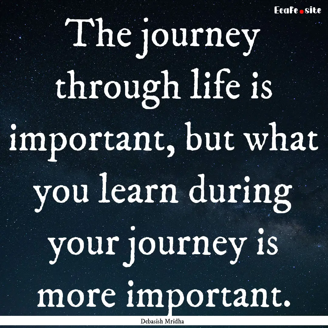 The journey through life is important, but.... : Quote by Debasish Mridha