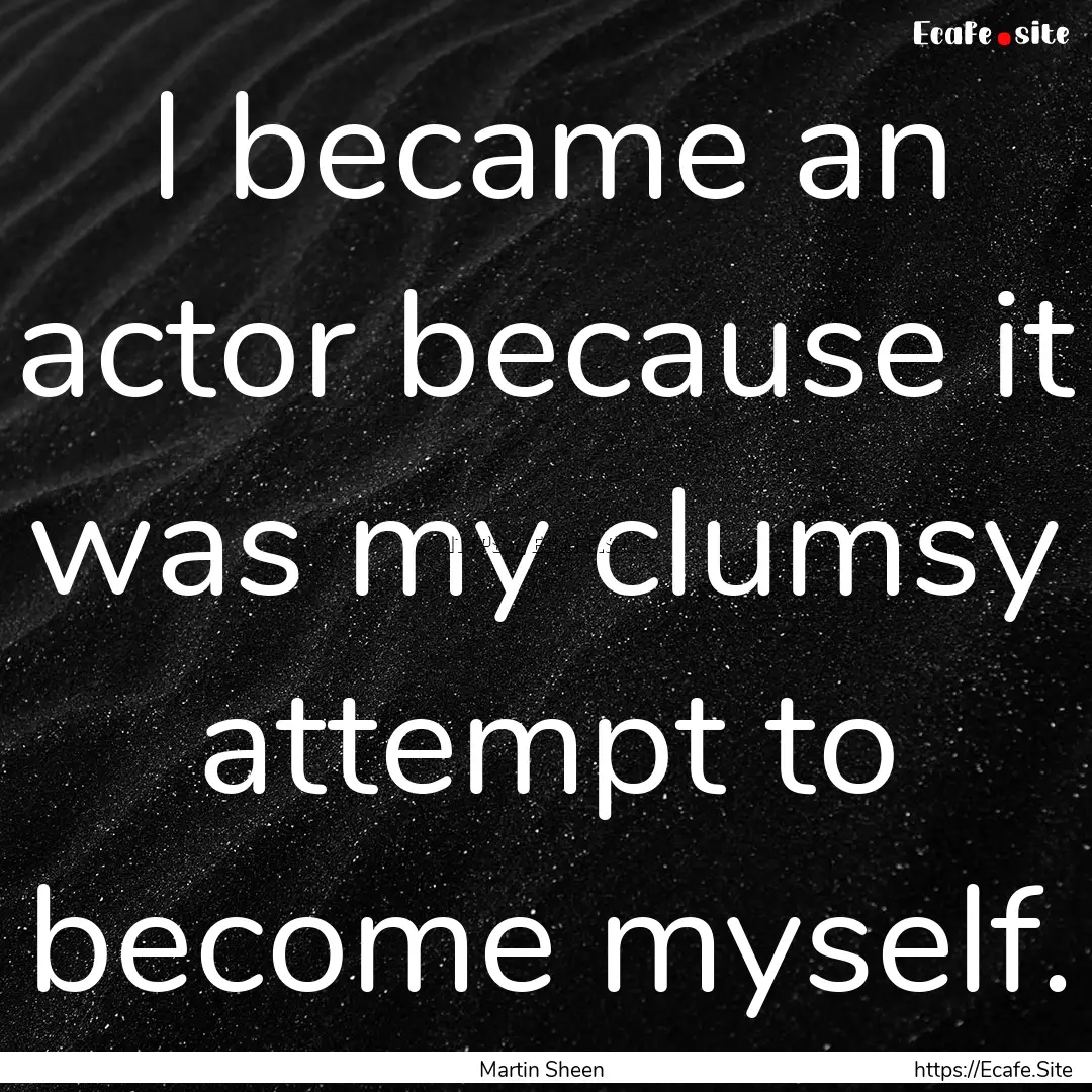 I became an actor because it was my clumsy.... : Quote by Martin Sheen