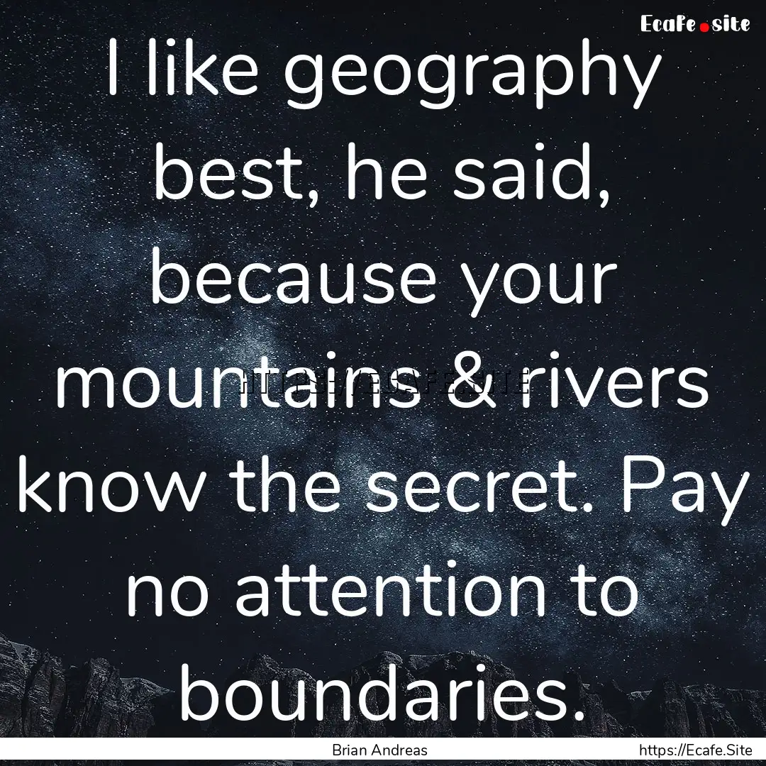 I like geography best, he said, because your.... : Quote by Brian Andreas