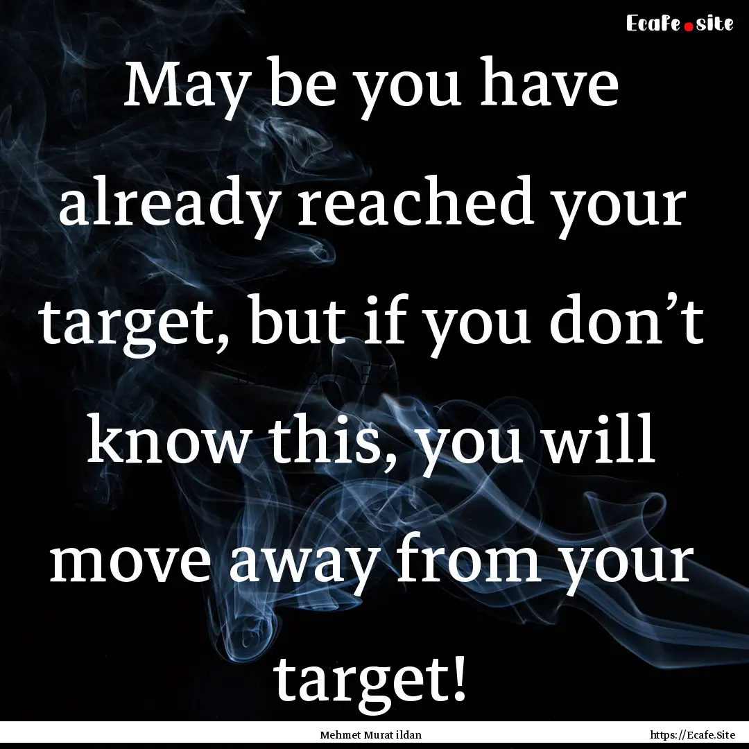 May be you have already reached your target,.... : Quote by Mehmet Murat ildan