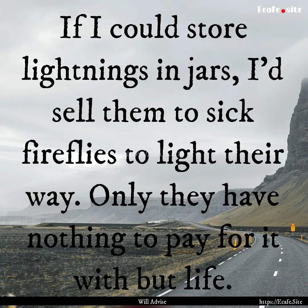 If I could store lightnings in jars, I'd.... : Quote by Will Advise