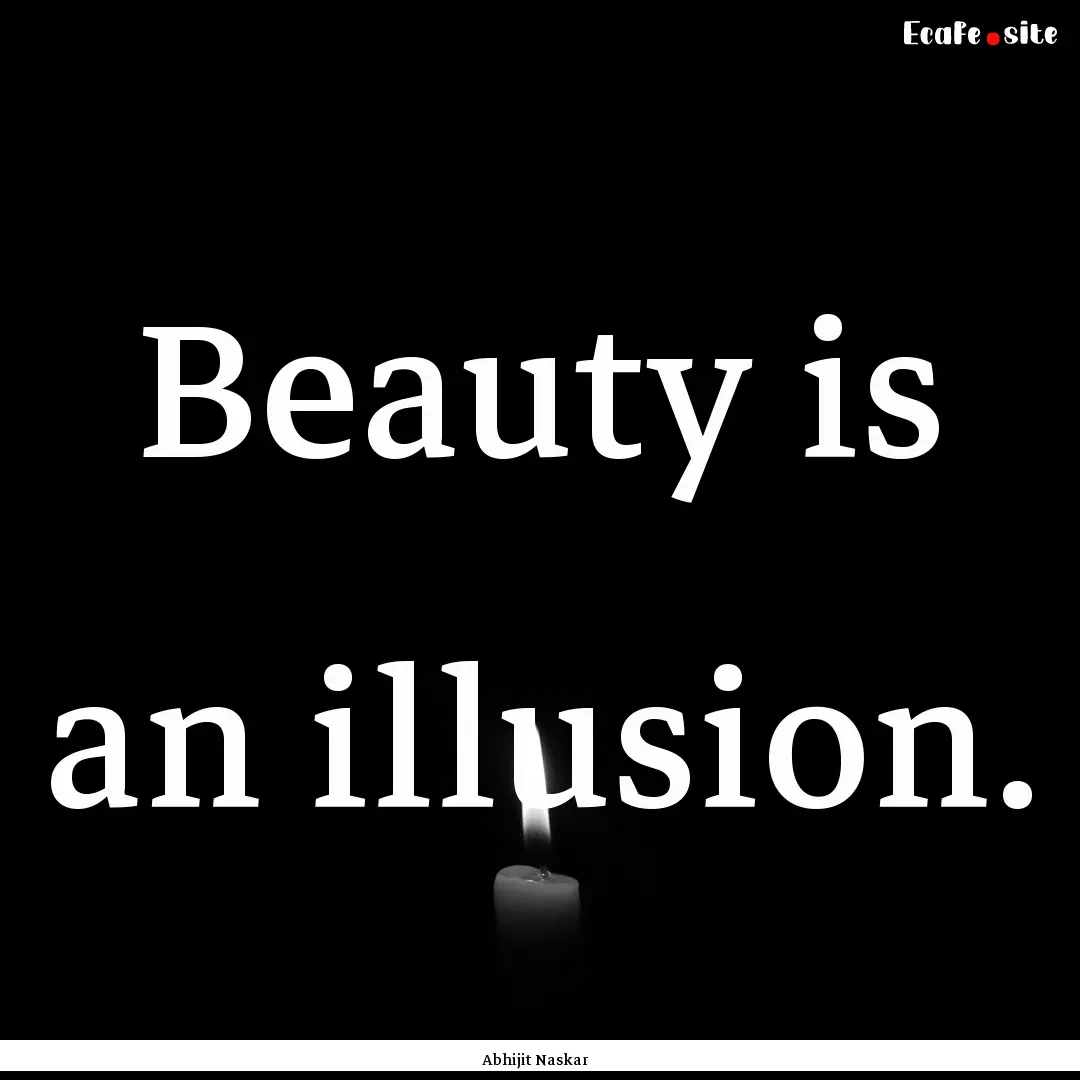 Beauty is an illusion. : Quote by Abhijit Naskar