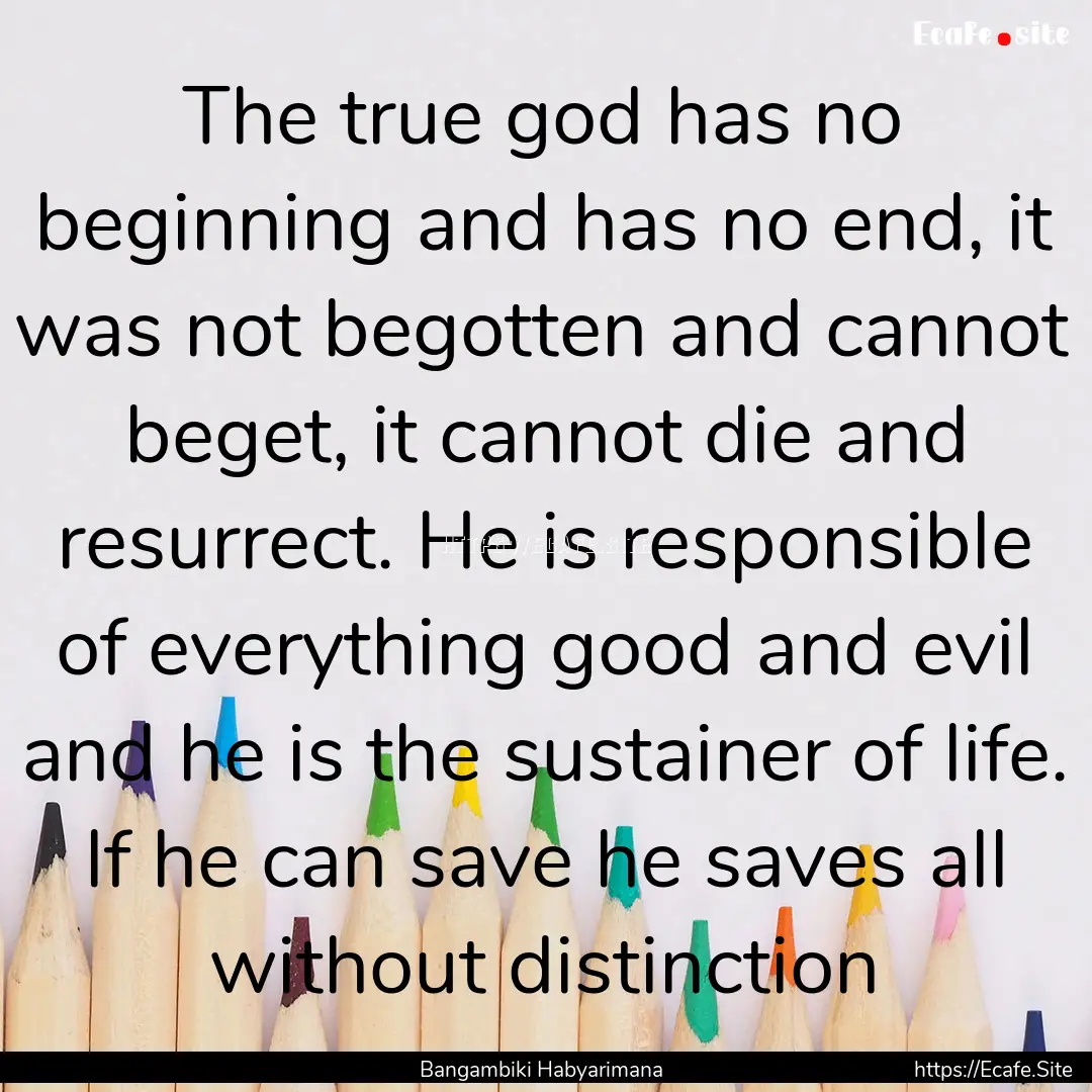 The true god has no beginning and has no.... : Quote by Bangambiki Habyarimana