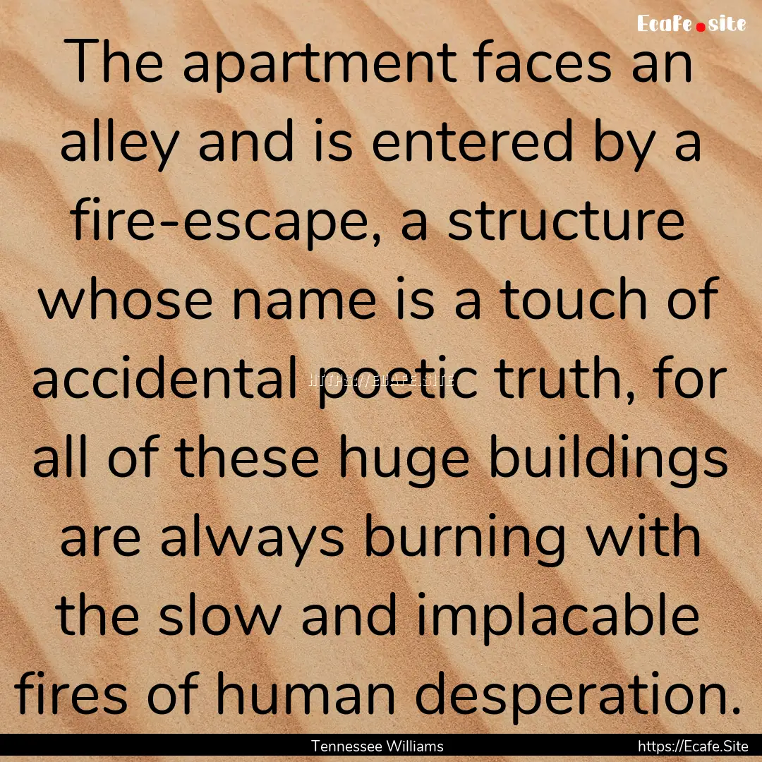 The apartment faces an alley and is entered.... : Quote by Tennessee Williams